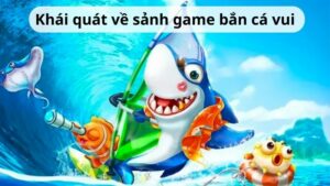 Khái quát về sảnh game bắn cá vui 