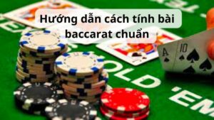 Hướng dẫn cách tính bài baccarat chuẩn 