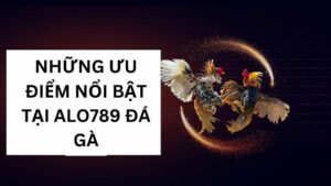 Những ưu điểm nổi bật tại Alo789